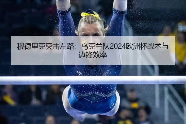 穆德里克突击左路：乌克兰队2024欧洲杯战术与边锋效率