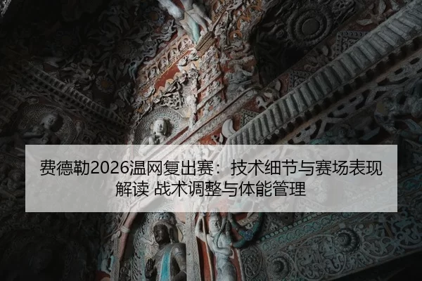费德勒2026温网复出赛：技术细节与赛场表现解读 战术调整与体能管理